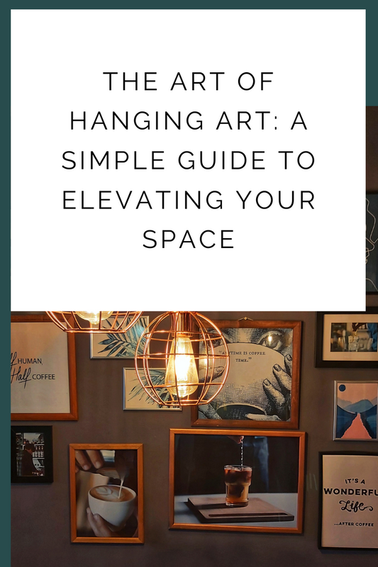 The Art of Hanging Art: A Simple Guide to Elevating Your Space