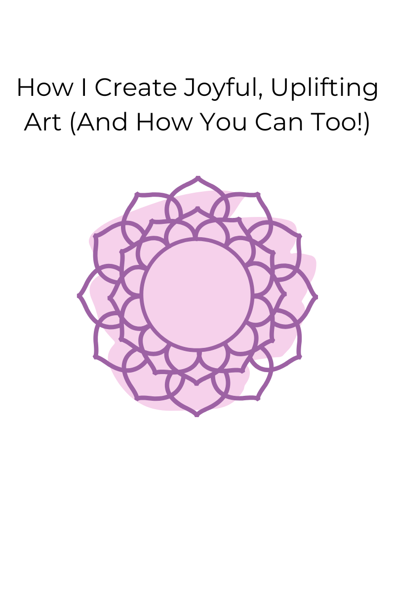 How I Create Joyful, Uplifting Art (And How You Can Too!)
