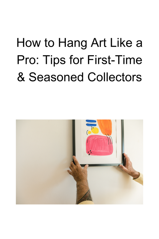 How to Hang Art Like a Pro: Tips for First-Time & Seasoned Collectors